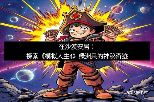 在沙漠安居：探索《模拟人生4》绿洲泉的神秘奇迹